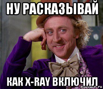 ну расказывай как x-ray включил, Мем мое лицо