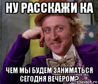 ну расскажи ка чем мы будем заниматься сегодня вечером?, Мем мое лицо