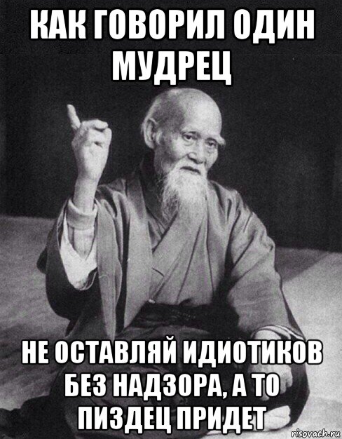 как говорил один мудрец не оставляй идиотиков без надзора, а то пиздец придет, Мем Монах-мудрец (сэнсей)