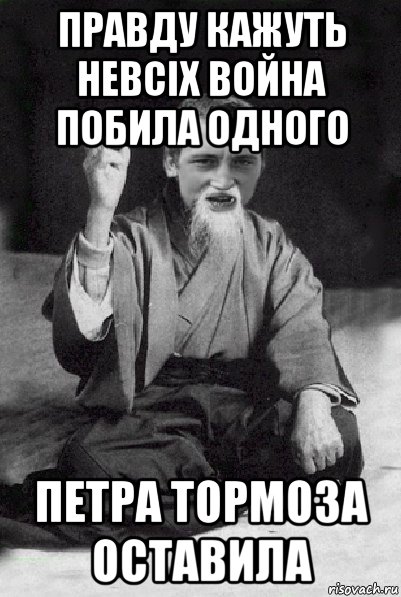 правду кажуть невсіх война побила одного петра тормоза оставила, Мем Мудрий паца