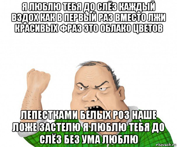 я люблю тебя до слёз каждый вздох как в первый раз вместо лжи красивых фраз это облако цветов лепестками белых роз наше ложе застелю я люблю тебя до слёз без ума люблю, Мем мужик