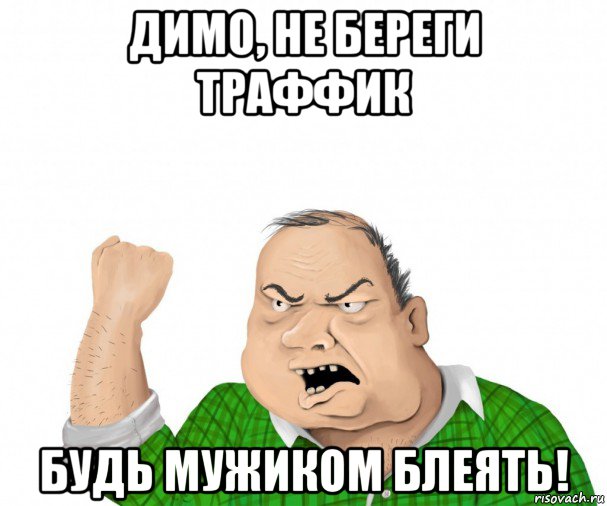 димо, не береги траффик будь мужиком блеять!, Мем мужик