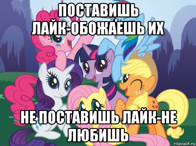 поставишь лайк-обожаешь их не поставишь лайк-не любишь, Мем My little pony