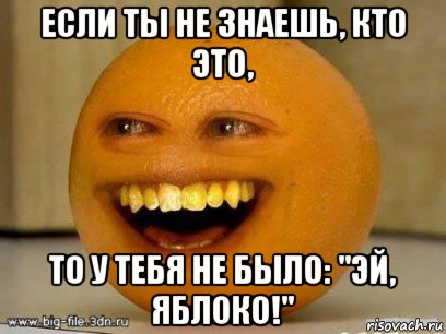 если ты не знаешь, кто это, то у тебя не было: "эй, яблоко!", Мем Надоедливый апельсин