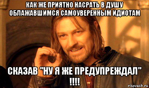 как же приятно насрать в душу облажавшимся самоуверенным идиотам сказав "ну я же предупреждал" !!!!, Мем Нельзя просто так взять и (Боромир мем)