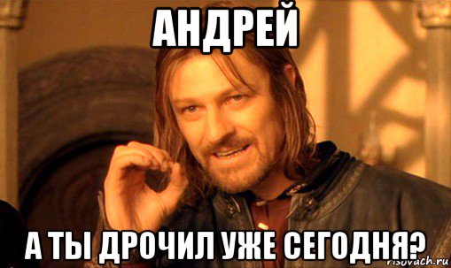 андрей а ты дрочил уже сегодня?, Мем Нельзя просто так взять и (Боромир мем)