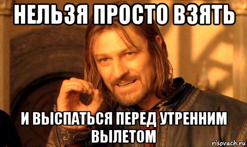 нельзя просто взять и выспаться перед утренним вылетом, Мем Нельзя просто так взять и (Боромир мем)