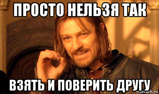 просто нельзя так взять и поверить другу, Мем Нельзя просто так взять и (Боромир мем)