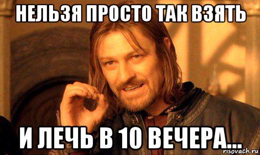 нельзя просто так взять и лечь в 10 вечера..., Мем Нельзя просто так взять и (Боромир мем)