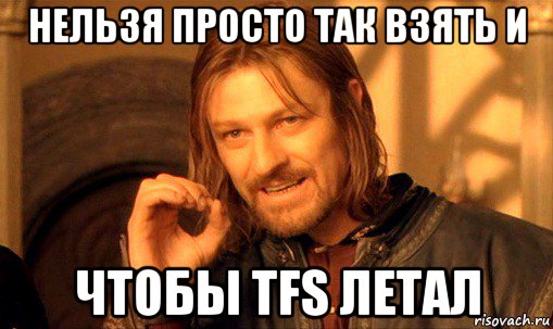 нельзя просто так взять и чтобы tfs летал, Мем Нельзя просто так взять и (Боромир мем)