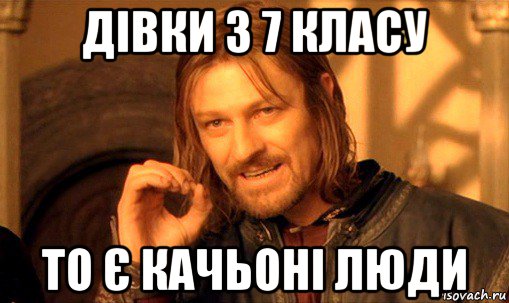 дівки з 7 класу то є качьоні люди, Мем Нельзя просто так взять и (Боромир мем)