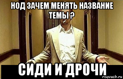 нод зачем менять название темы ? сиди и дрочи, Мем Ну чо