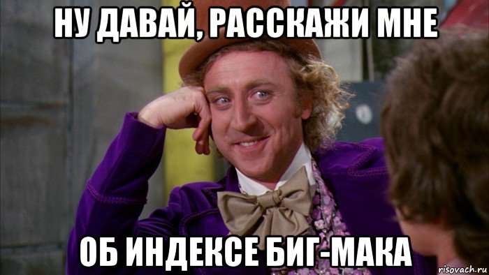 ну давай, расскажи мне об индексе биг-мака, Мем Ну давай расскажи (Вилли Вонка)