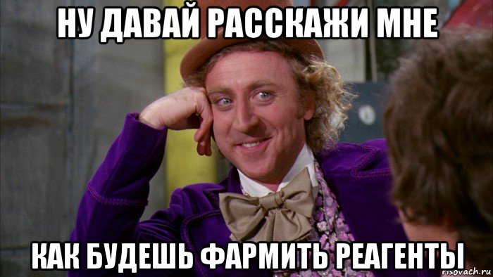 ну давай расскажи мне как будешь фармить реагенты, Мем Ну давай расскажи (Вилли Вонка)