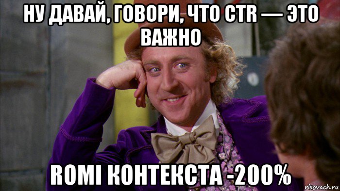 ну давай, говори, что ctr — это важно romi контекста -200%, Мем Ну давай расскажи (Вилли Вонка)