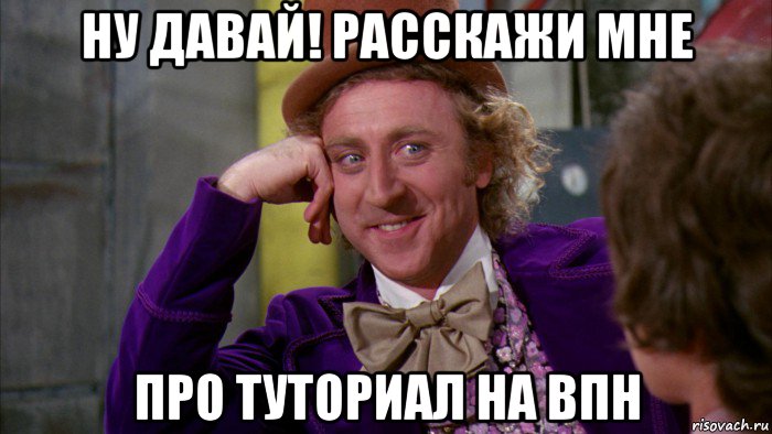 ну давай! расскажи мне про туториал на впн, Мем Ну давай расскажи (Вилли Вонка)