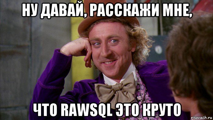 ну давай, расскажи мне, что rawsql это круто, Мем Ну давай расскажи (Вилли Вонка)