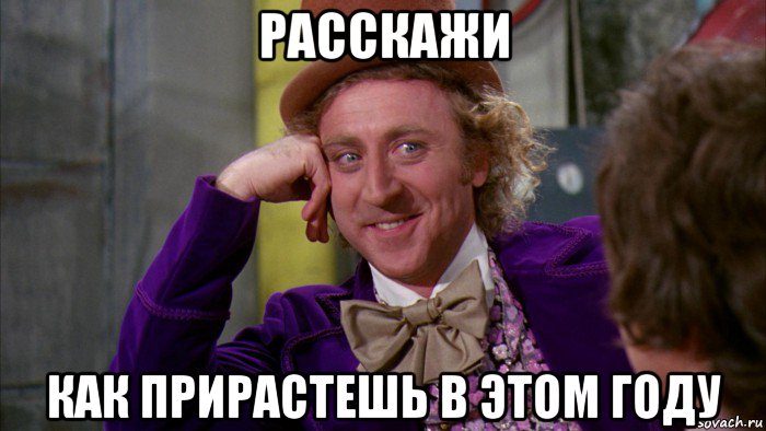 расскажи как прирастешь в этом году, Мем Ну давай расскажи (Вилли Вонка)