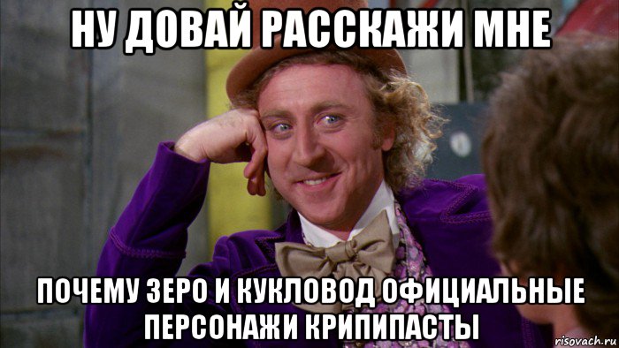 ну довай расскажи мне почему зеро и кукловод официальные персонажи крипипасты, Мем Ну давай расскажи (Вилли Вонка)