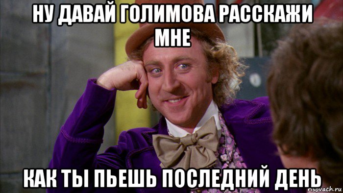 ну давай голимова расскажи мне как ты пьешь последний день, Мем Ну давай расскажи (Вилли Вонка)