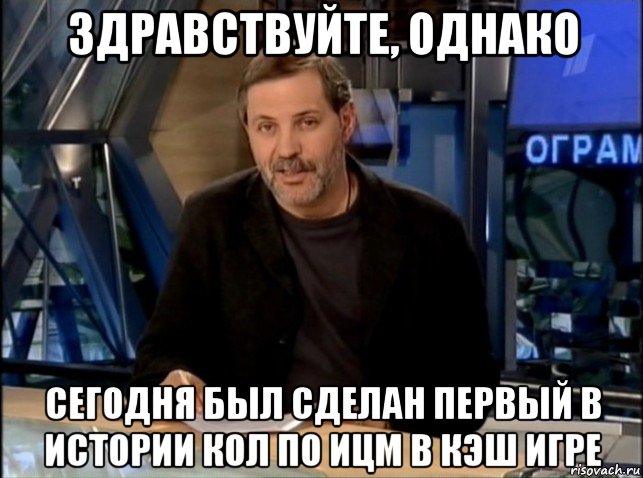 здравствуйте, однако сегодня был сделан первый в истории кол по ицм в кэш игре, Мем Однако Здравствуйте