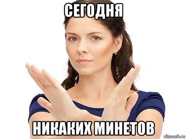 сегодня никаких минетов