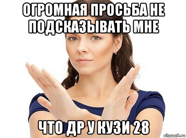 огромная просьба не подсказывать мне что др у кузи 28, Мем Огромная просьба