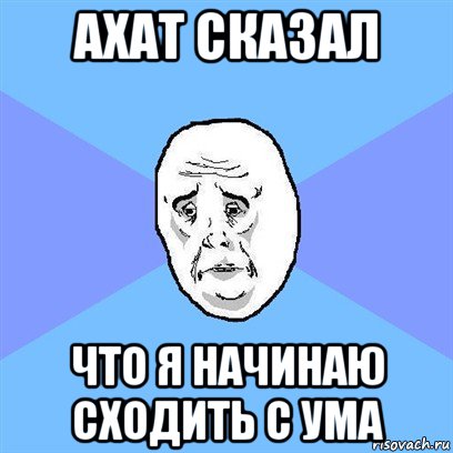 ахат сказал что я начинаю сходить с ума, Мем Okay face