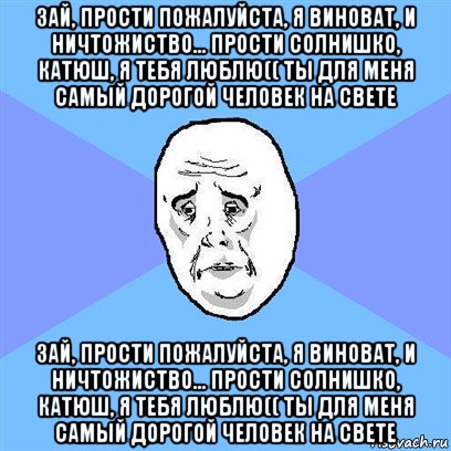 зай, прости пожалуйста, я виноват, и ничтожиство... прости солнишко, катюш, я тебя люблю(( ты для меня самый дорогой человек на свете зай, прости пожалуйста, я виноват, и ничтожиство... прости солнишко, катюш, я тебя люблю(( ты для меня самый дорогой человек на свете, Мем Okay face