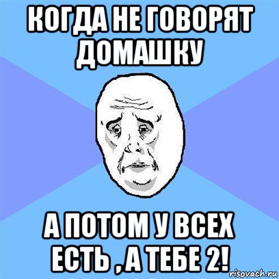 когда не говорят домашку а потом у всех есть , а тебе 2!, Мем Okay face