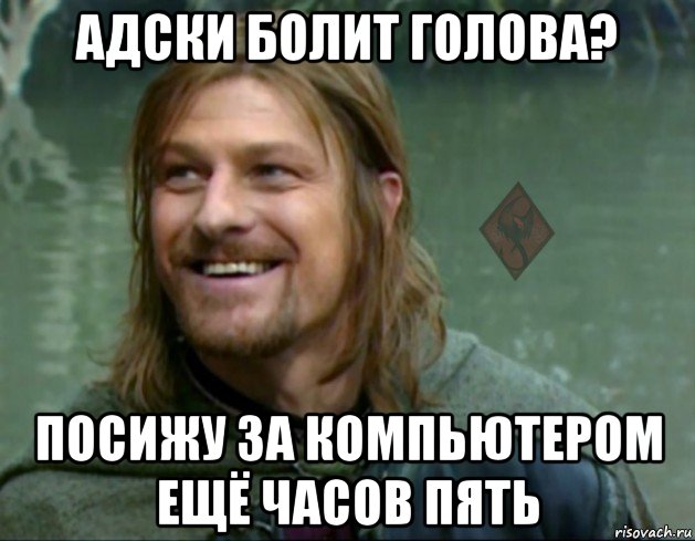 адски болит голова? посижу за компьютером ещё часов пять