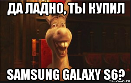 да ладно, ты купил samsung galaxy s6?, Мем Осел из Шрека