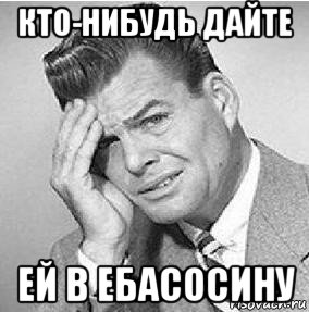 Кто нибудь. Дайте кто нибудь ей по ебалу. В ебасосину Мем. Бить в ебасосину Мем. С Пыра в ебасосину.