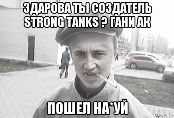 здарова ты создатель strong tanks ? гани ак пошел на*уй, Мем Пацанська философия