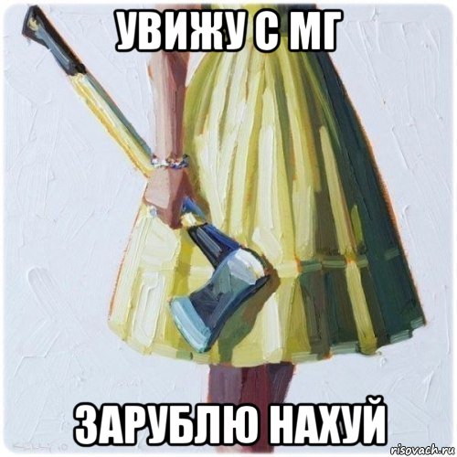 увижу с мг зарублю нахуй