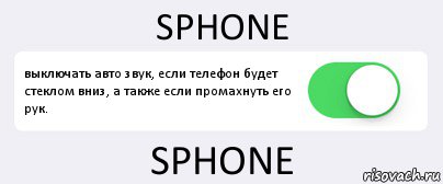 SPHONE выключать авто звук, если телефон будет стеклом вниз, а также если промахнуть его рук. SPHONE, Комикс Переключатель