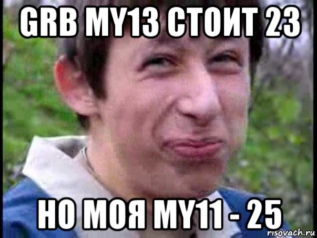 grb my13 стоит 23 но моя my11 - 25, Мем  Пиздун