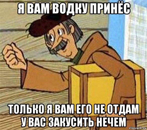 я вам водку принёс только я вам его не отдам у вас закусить нечем, Мем Почтальон Печкин