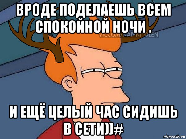 вроде поделаешь всем спокойной ночи . и ещё целый час сидишь в сети))#, Мем  Подозрительный олень