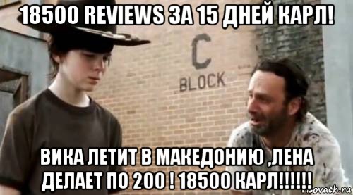 18500 reviews за 15 дней карл! вика летит в македонию ,лена делает по 200 ! 18500 карл!!!!!!