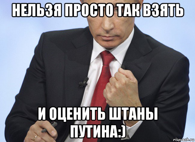 нельзя просто так взять и оценить штаны путина:), Мем Путин показывает кулак