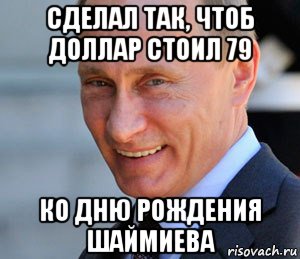 сделал так, чтоб доллар стоил 79 ко дню рождения шаймиева