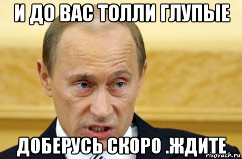 и до вас толли глупые доберусь скоро .ждите, Мем путин