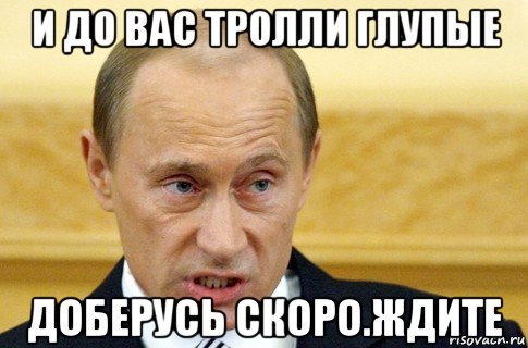 и до вас тролли глупые доберусь скоро.ждите, Мем путин