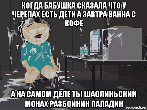 когда бабушка сказала что у черепах есть дети а завтра ванна с кофе а на самом деле ты шаолиньский монах разбойник паладин, Мем    Рэнди Марш