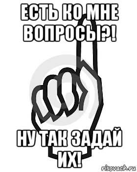 есть ко мне вопросы?! ну так задай их!, Мем Сейчас этот пидор напишет хуйню