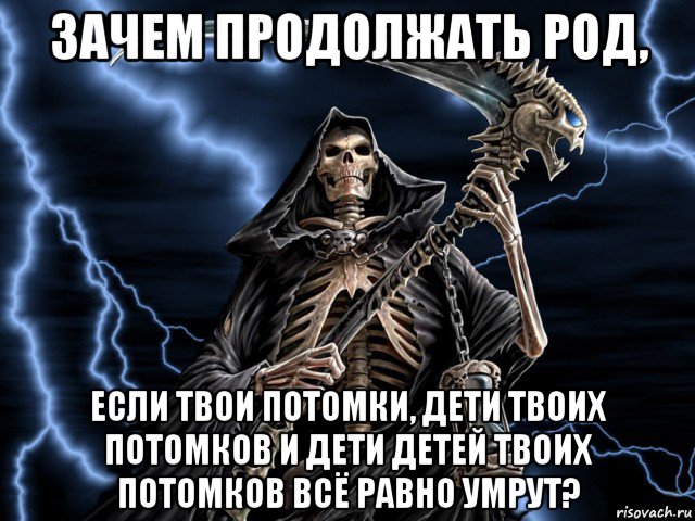 Все равно умрем она. Зачем продолжать род. Род Мем.