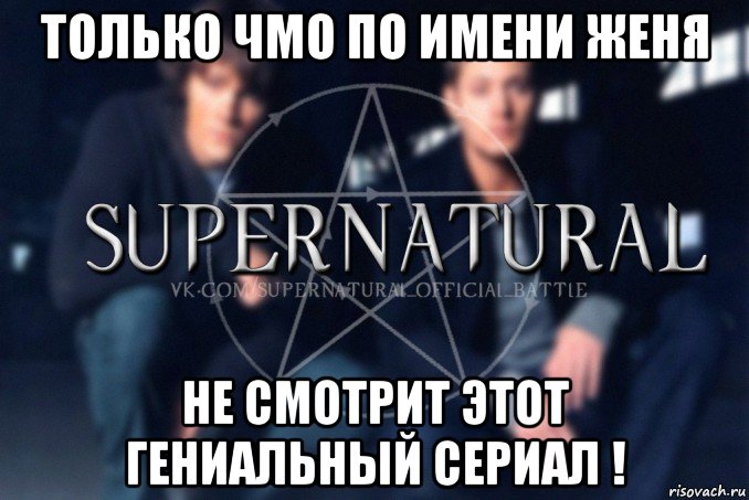 только чмо по имени женя не смотрит этот гениальный сериал !, Мем  Supernatural