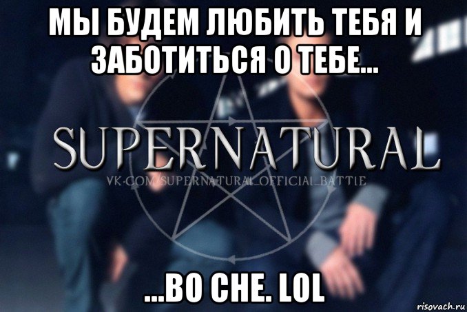 мы будем любить тебя и заботиться о тебе... ...во сне. lol, Мем  Supernatural