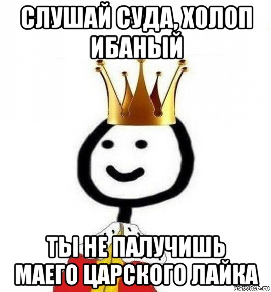 слушай суда, холоп ибаный ты не палучишь маего царского лайка, Мем Теребонька Царь